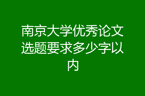 南京大学优秀论文选题要求多少字以内