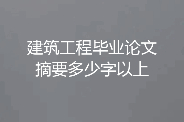 建筑工程毕业论文摘要多少字以上