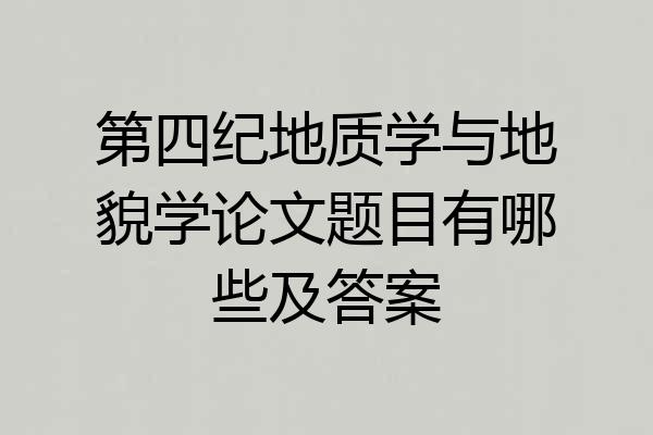 第四纪地质学与地貌学论文题目有哪些及答案