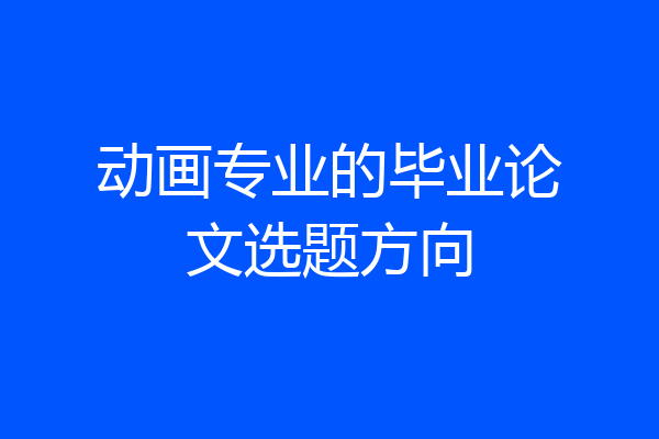 动画专业的毕业论文选题方向