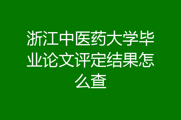 浙江中医药大学毕业论文评定结果怎么查