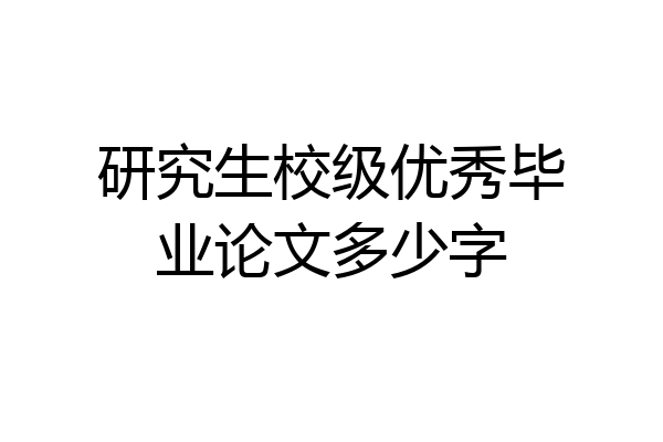 研究生校级优秀毕业论文多少字