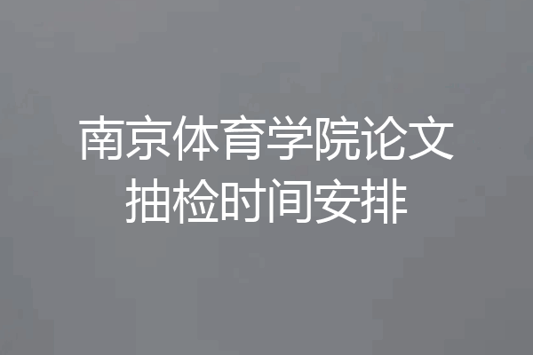 南京体育学院论文抽检时间安排