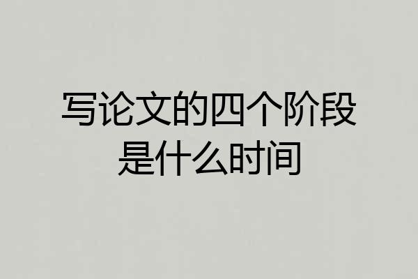 写论文的四个阶段是什么时间