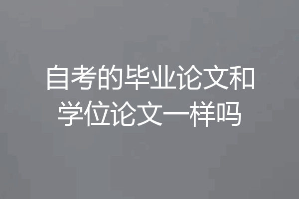 自考的毕业论文和学位论文一样吗