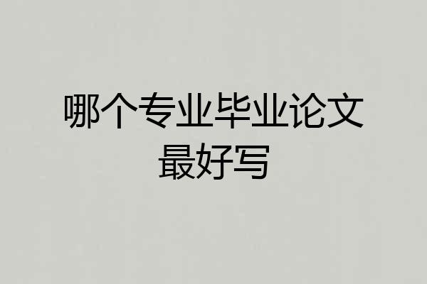 哪个专业毕业论文最好写
