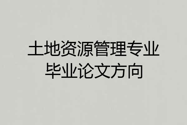 土地资源管理专业毕业论文方向