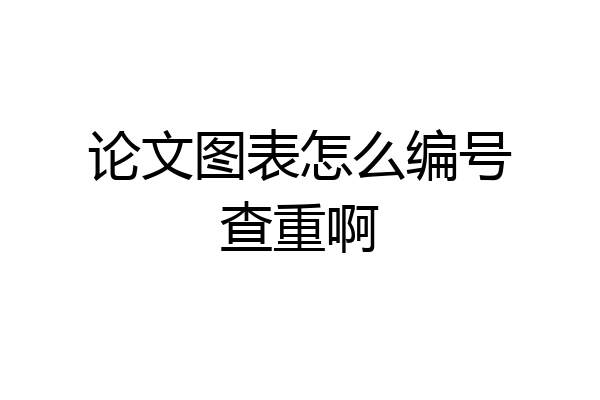 论文图表怎么编号查重啊