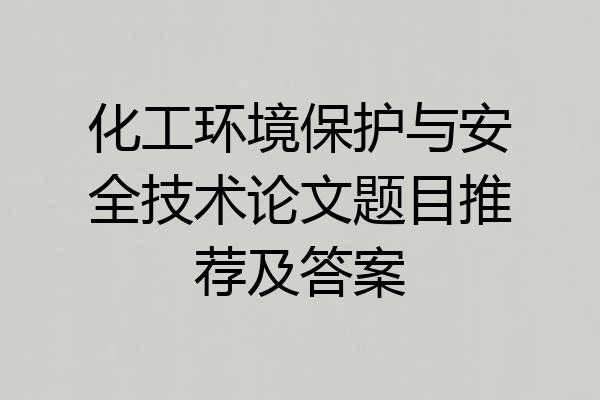 化工环境保护与安全技术论文题目推荐及答案