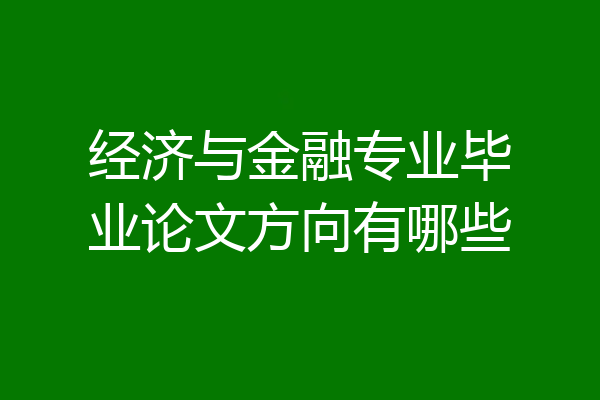 经济与金融专业毕业论文方向有哪些