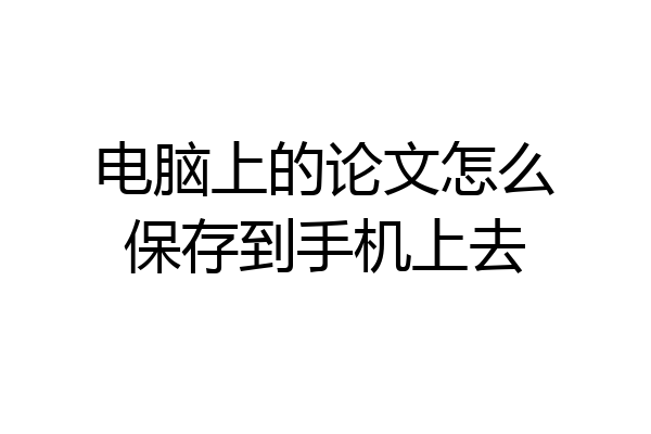 电脑上的论文怎么保存到手机上去