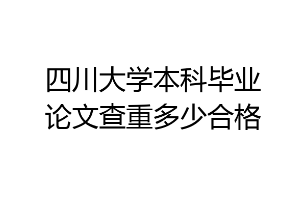 四川大学本科毕业论文查重多少合格