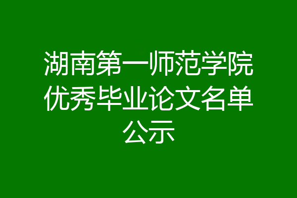 湖南第一师范学院优秀毕业论文名单公示