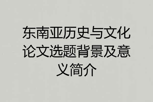 东南亚历史与文化论文选题背景及意义简介
