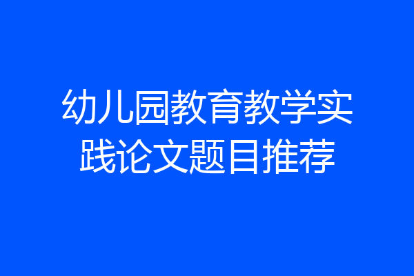 幼儿园教育教学实践论文题目推荐