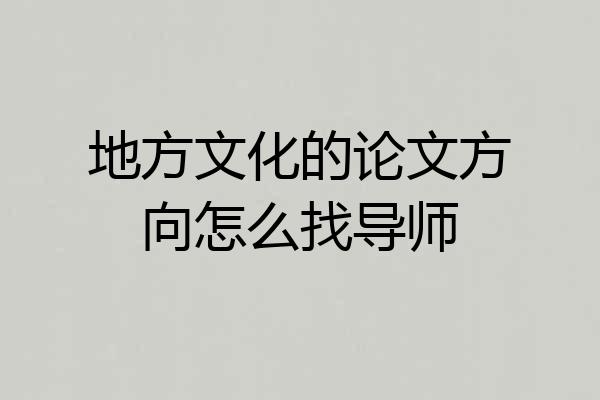 地方文化的论文方向怎么找导师