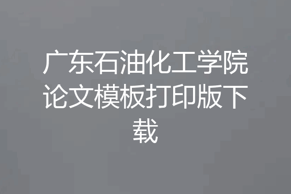 广东石油化工学院论文模板打印版下载