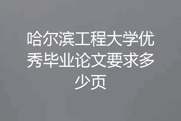 哈尔滨工程大学优秀毕业论文要求多少页