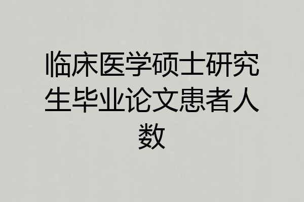 临床医学硕士研究生毕业论文患者人数