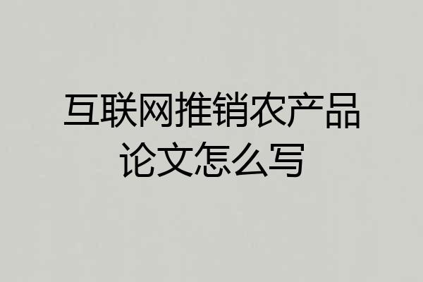 互联网推销农产品论文怎么写