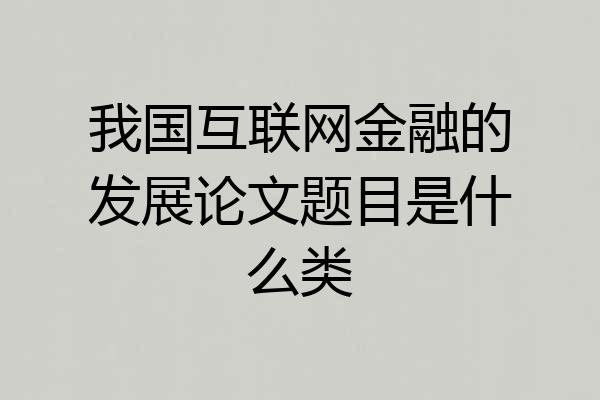我国互联网金融的发展论文题目是什么类