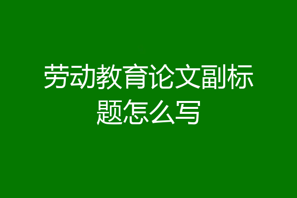 劳动教育论文副标题怎么写
