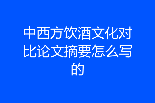 中西方饮酒文化对比论文摘要怎么写的