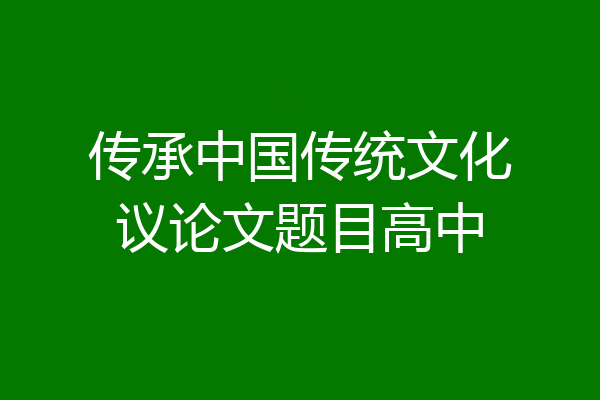 传承中国传统文化议论文题目高中