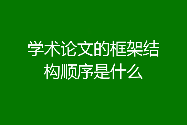 学术论文的框架结构顺序是什么