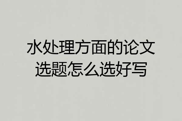 水处理方面的论文选题怎么选好写