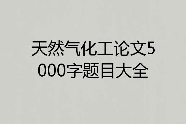 天然气化工论文5000字题目大全