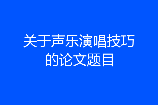 关于声乐演唱技巧的论文题目