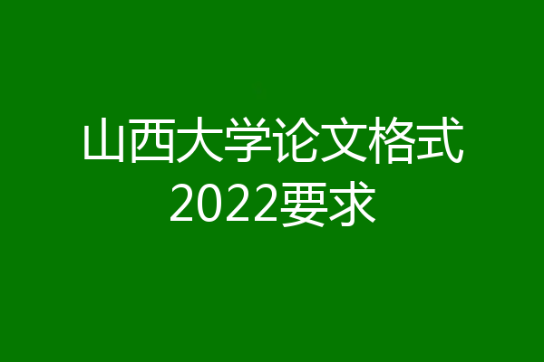 山西大学论文格式2022要求