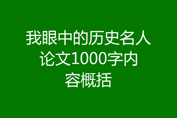 我眼中的历史名人论文1000字内容概括