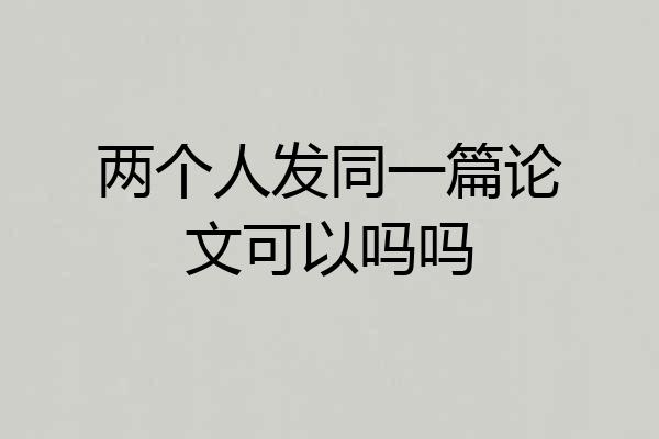 两个人发同一篇论文可以吗吗