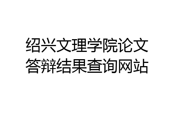 绍兴文理学院论文答辩结果查询网站