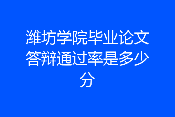 潍坊学院毕业论文答辩通过率是多少分