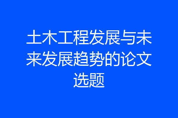 土木工程发展与未来发展趋势的论文选题