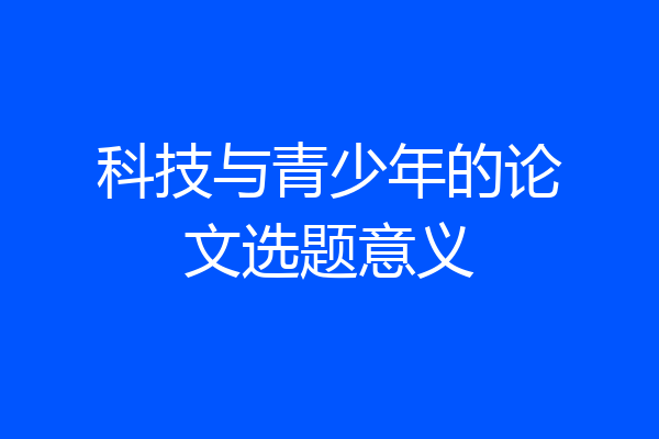 科技与青少年的论文选题意义