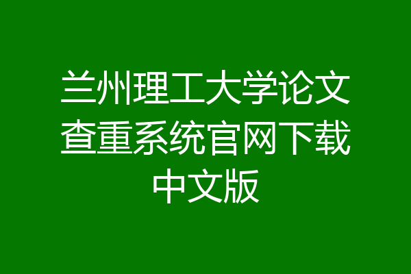 兰州理工大学论文查重系统官网下载中文版