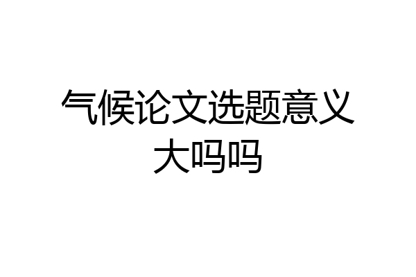 气候论文选题意义大吗吗