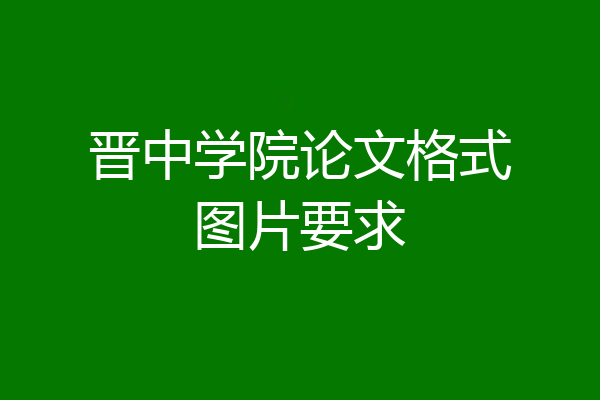 晋中学院论文格式图片要求