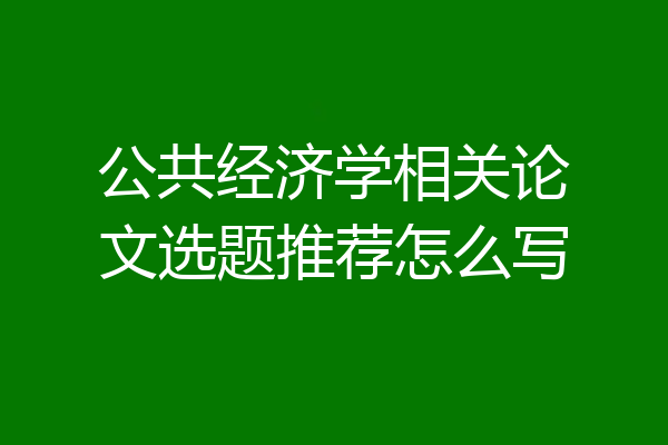 公共经济学相关论文选题推荐怎么写