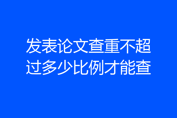 发表论文查重不超过多少比例才能查
