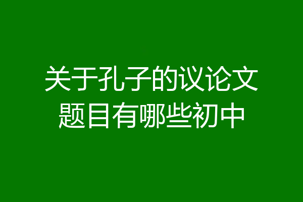关于孔子的议论文题目有哪些初中