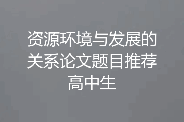 资源环境与发展的关系论文题目推荐高中生