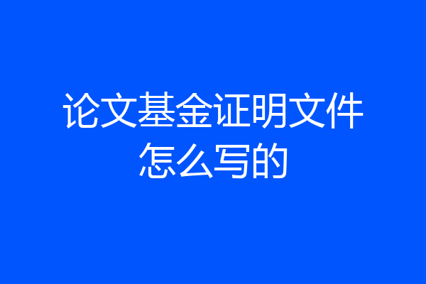 论文基金证明文件怎么写的