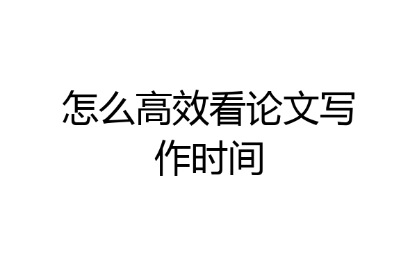 怎么高效看论文写作时间