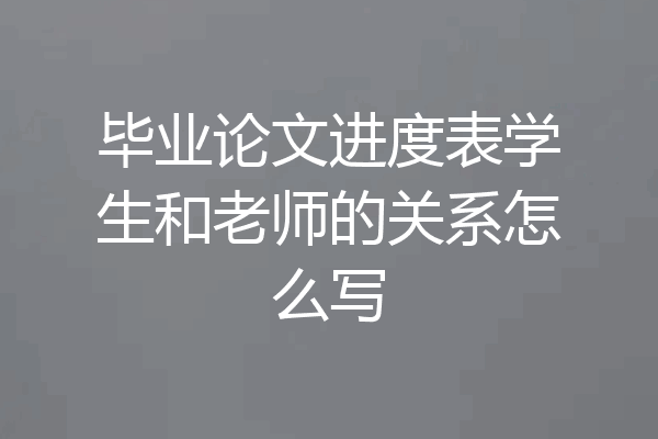 毕业论文进度表学生和老师的关系怎么写