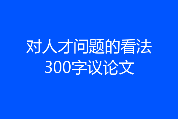 对人才问题的看法300字议论文